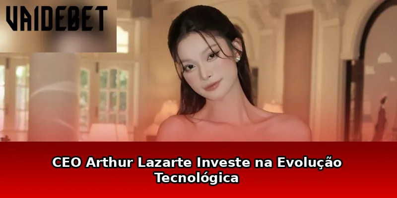 CEO Arthur Lazarte Investe na Evolução Tecnológica