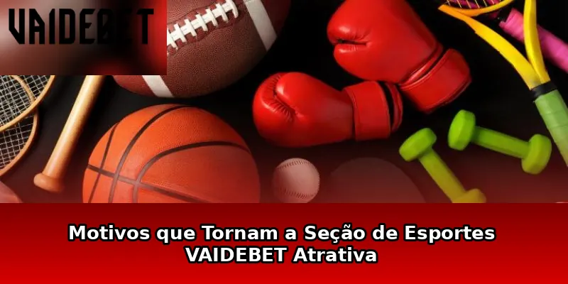 Motivos que Tornam a Seção de Esportes VAIDEBET Atrativa